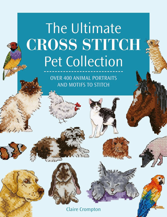 The Ultimate Cross Stitch Pet Collection: Over 400 animal portraits and motifs to stitch