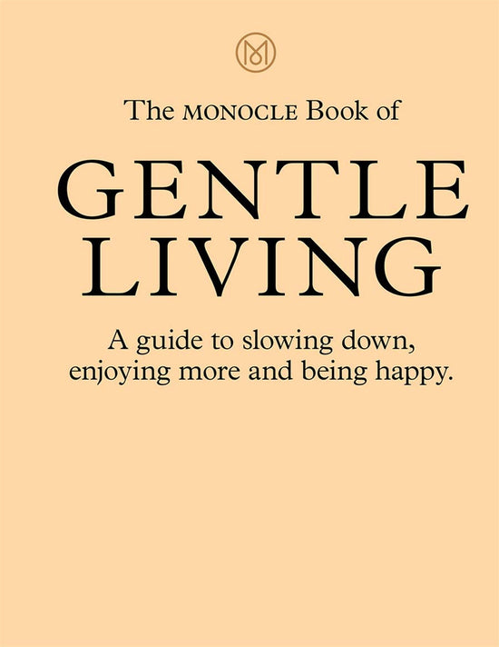 The Monocle Book of Gentle Living: A guide to slowing down, enjoying more and being happy.