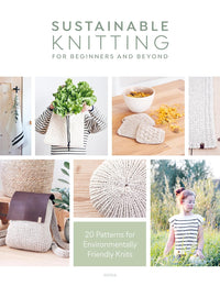 Sustainable Knitting For Beginners And Beyond: 20 Patterns for Environmentally Friendly Knits