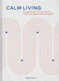 Calm Living: Simple Design Transformations to Fill Your Spaces with Tranquility